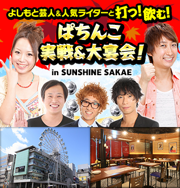 よしもと芸人＆人気ライターと打つ！飲む！ぱちんこ実戦＆大宴会！in SUNSHINE SAKAE