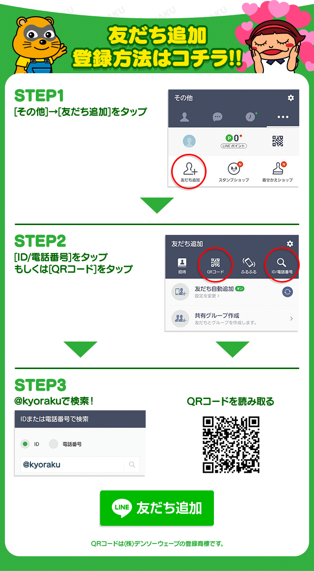 友だち追加登録方法はコチラ!! STEP1[その他]→[友だち追加]をタップ STEP2[ID/電話番号]をタップもしくは[QRコード]をタップ STEP3@kyorakuで検索！ QRコードを読み取る