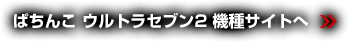 ぱちんこ ウルトラセブン2 機種サイトへ 